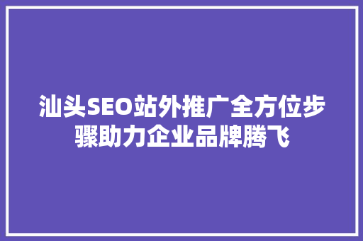 汕头SEO站外推广全方位步骤助力企业品牌腾飞