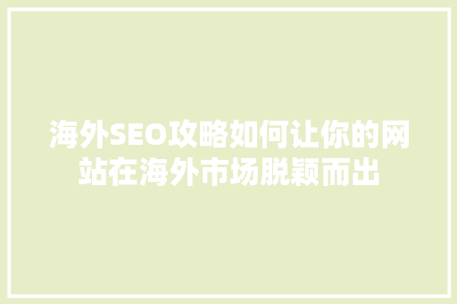 海外SEO攻略如何让你的网站在海外市场脱颖而出
