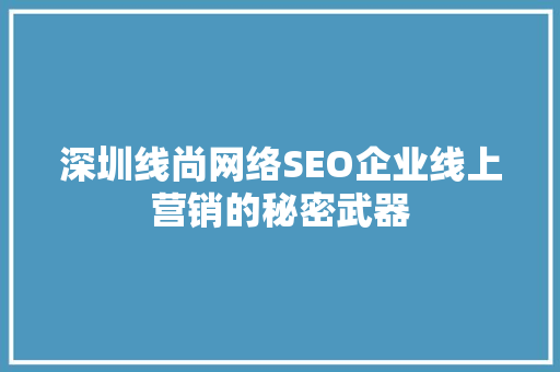 深圳线尚网络SEO企业线上营销的秘密武器