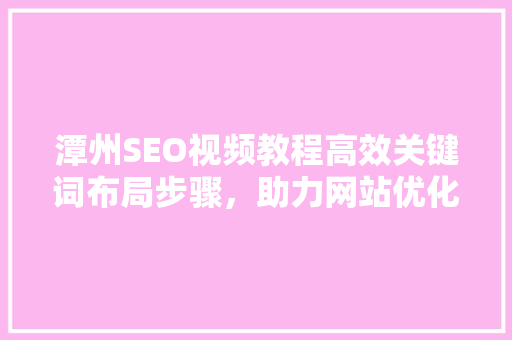 潭州SEO视频教程高效关键词布局步骤，助力网站优化
