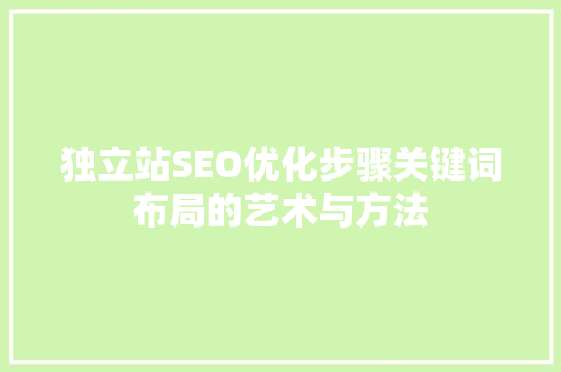独立站SEO优化步骤关键词布局的艺术与方法
