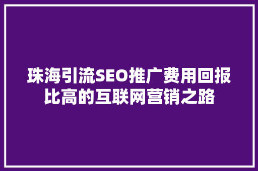 珠海引流SEO推广费用回报比高的互联网营销之路