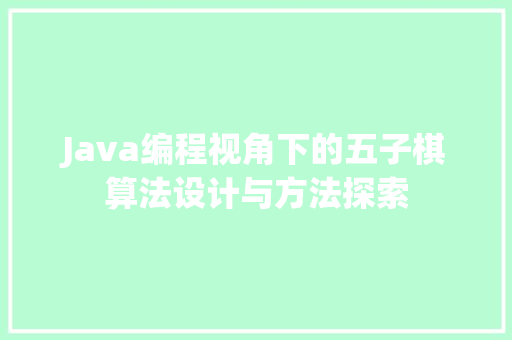 Java编程视角下的五子棋算法设计与方法探索