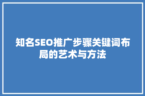 知名SEO推广步骤关键词布局的艺术与方法