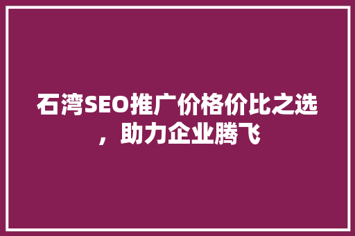 石湾SEO推广价格价比之选，助力企业腾飞  第1张