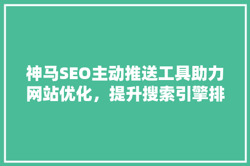 神马SEO主动推送工具助力网站优化，提升搜索引擎排名