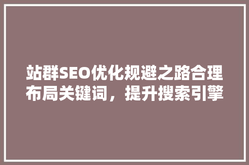 站群SEO优化规避之路合理布局关键词，提升搜索引擎排名