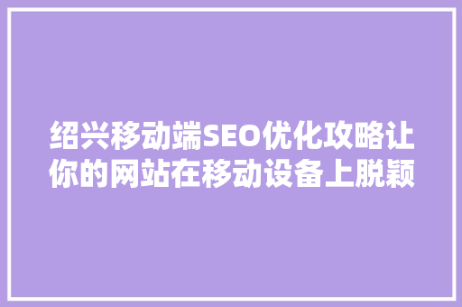 绍兴移动端SEO优化攻略让你的网站在移动设备上脱颖而出