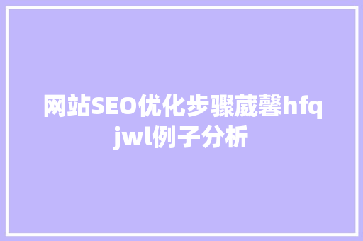 网站SEO优化步骤葳馨hfqjwl例子分析