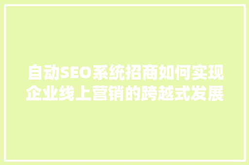自动SEO系统招商如何实现企业线上营销的跨越式发展