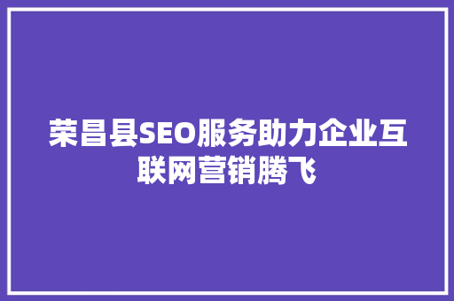 荣昌县SEO服务助力企业互联网营销腾飞