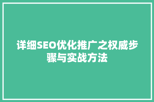 详细SEO优化推广之权威步骤与实战方法