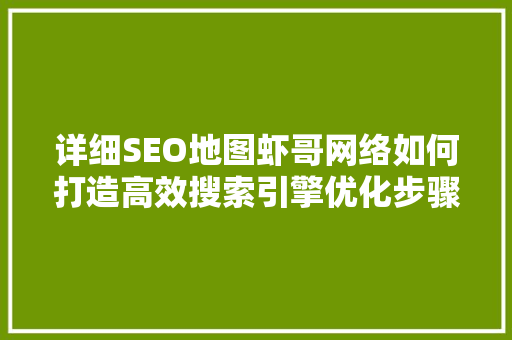 详细SEO地图虾哥网络如何打造高效搜索引擎优化步骤