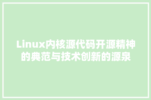 Linux内核源代码开源精神的典范与技术创新的源泉