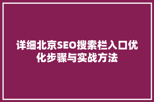详细北京SEO搜索栏入口优化步骤与实战方法