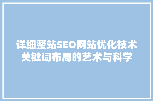 详细整站SEO网站优化技术关键词布局的艺术与科学