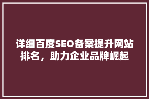 详细百度SEO备案提升网站排名，助力企业品牌崛起