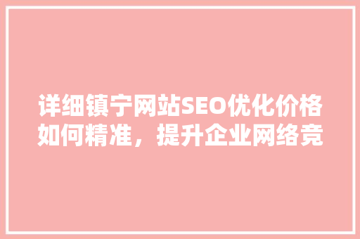 详细镇宁网站SEO优化价格如何精准，提升企业网络竞争力