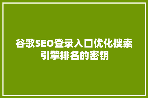 谷歌SEO登录入口优化搜索引擎排名的密钥