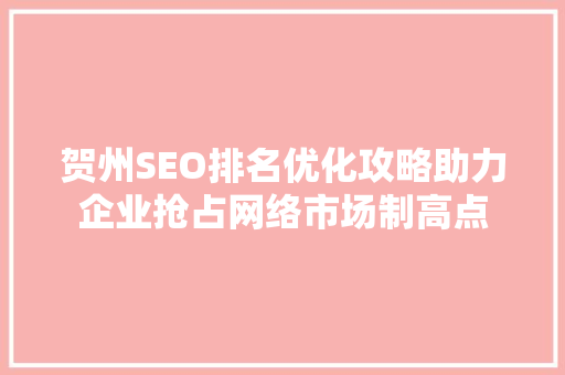 贺州SEO排名优化攻略助力企业抢占网络市场制高点