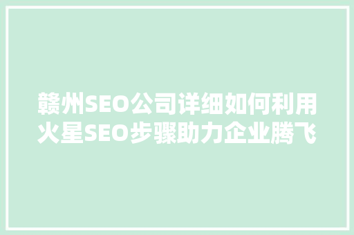 赣州SEO公司详细如何利用火星SEO步骤助力企业腾飞