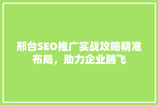 邢台SEO推广实战攻略精准布局，助力企业腾飞