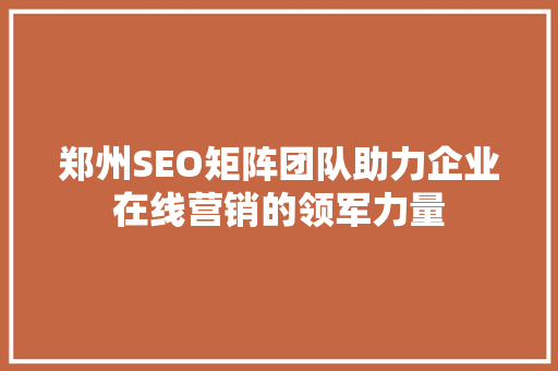 郑州SEO矩阵团队助力企业在线营销的领军力量