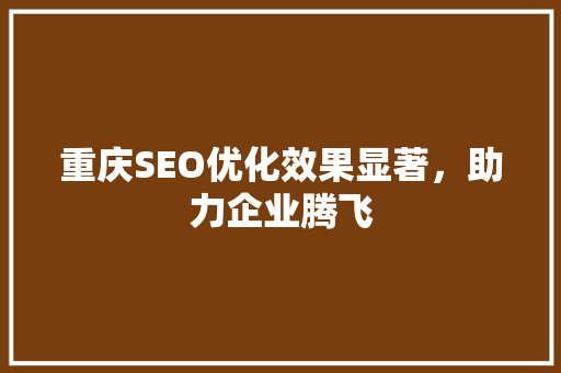 重庆SEO优化效果显著，助力企业腾飞