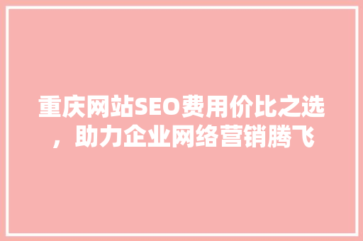 重庆网站SEO费用价比之选，助力企业网络营销腾飞