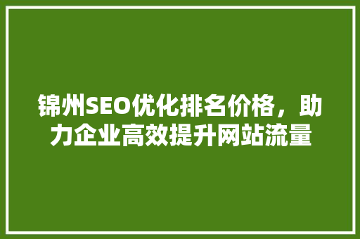 锦州SEO优化排名价格，助力企业高效提升网站流量
