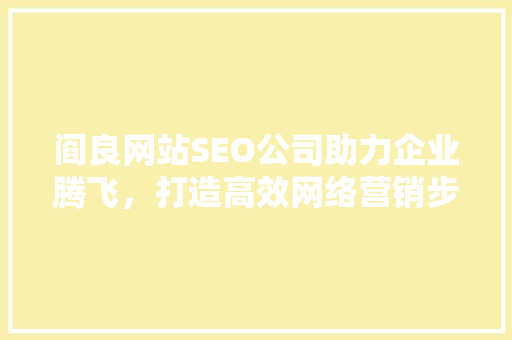 阎良网站SEO公司助力企业腾飞，打造高效网络营销步骤