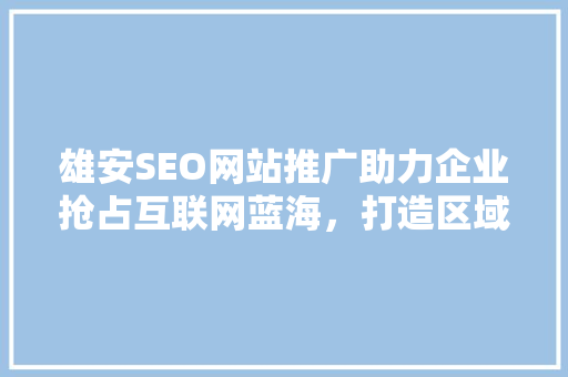雄安SEO网站推广助力企业抢占互联网蓝海，打造区域品牌新高度