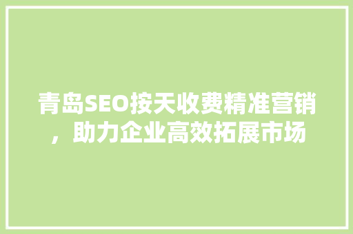 青岛SEO按天收费精准营销，助力企业高效拓展市场