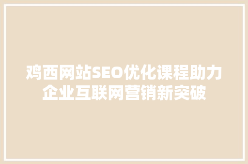鸡西网站SEO优化课程助力企业互联网营销新突破