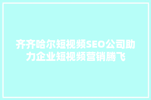 齐齐哈尔短视频SEO公司助力企业短视频营销腾飞  第1张