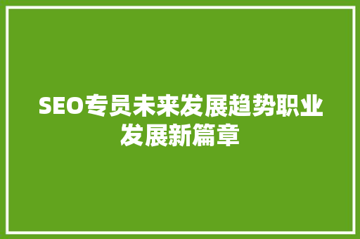 SEO专员未来发展趋势职业发展新篇章