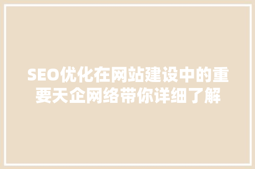SEO优化在网站建设中的重要天企网络带你详细了解