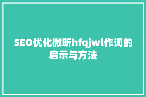 SEO优化微昕hfqjwl作词的启示与方法