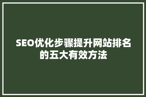 SEO优化步骤提升网站排名的五大有效方法