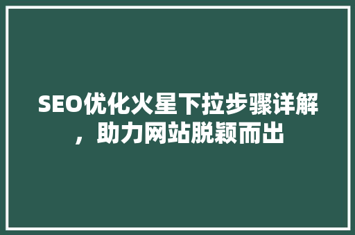 SEO优化火星下拉步骤详解，助力网站脱颖而出
