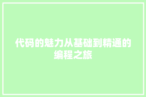 代码的魅力从基础到精通的编程之旅