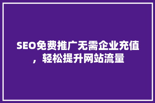 SEO免费推广无需企业充值，轻松提升网站流量
