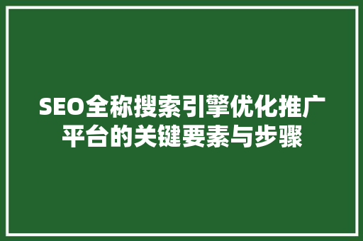 SEO全称搜索引擎优化推广平台的关键要素与步骤
