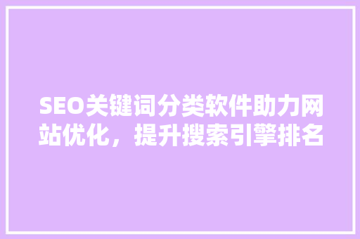 SEO关键词分类软件助力网站优化，提升搜索引擎排名