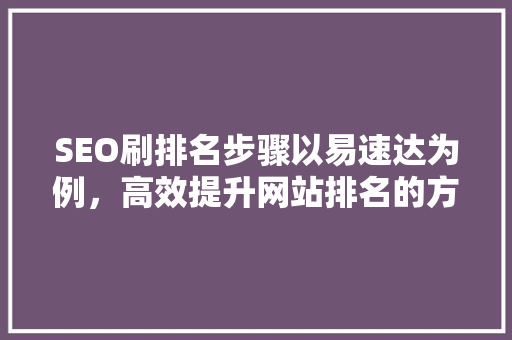 SEO刷排名步骤以易速达为例，高效提升网站排名的方法