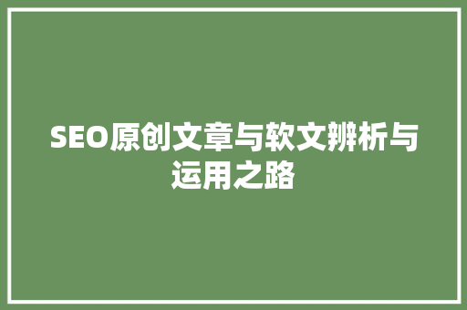 SEO原创文章与软文辨析与运用之路  第1张