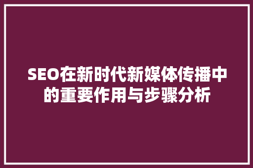 SEO在新时代新媒体传播中的重要作用与步骤分析