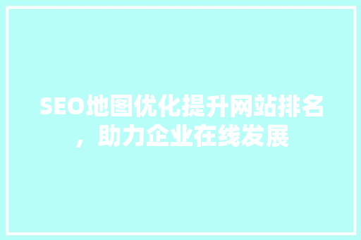 SEO地图优化提升网站排名，助力企业在线发展