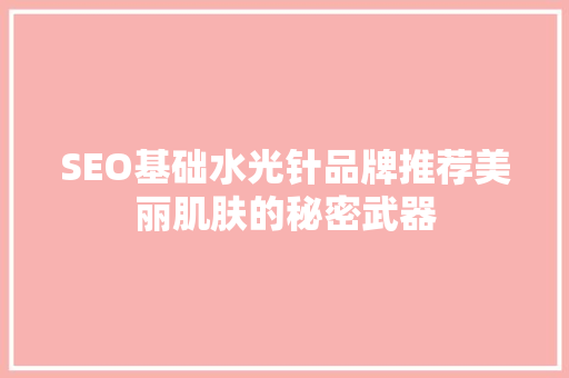 SEO基础水光针品牌推荐美丽肌肤的秘密武器