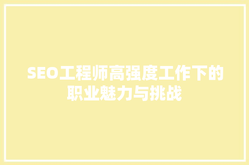 SEO工程师高强度工作下的职业魅力与挑战